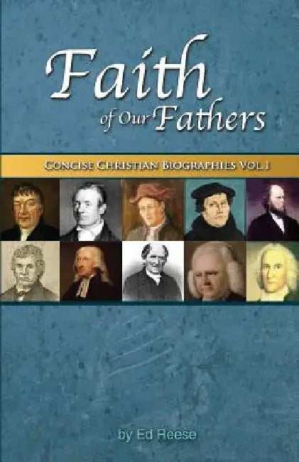 Faith Of Our Fathers: Concise Christian Biographies Volume 1 by Ed Reese