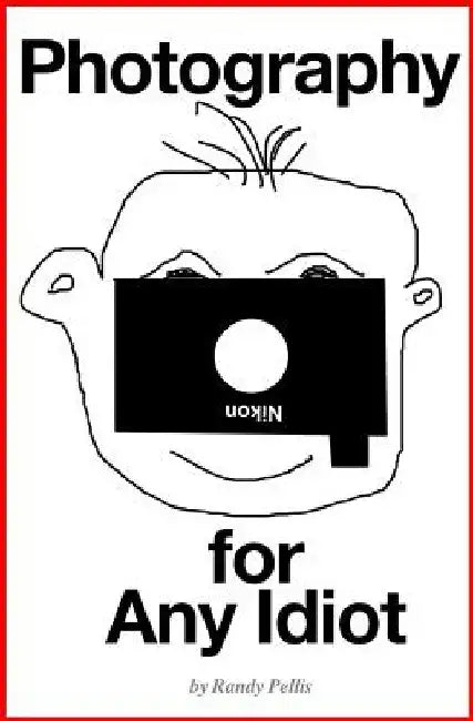 Photography for Any Idiot by Randy Pellis