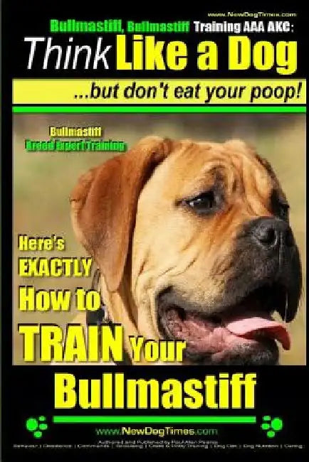 Bullmastiff, Bullmastiff Training AAA AKC Think Like a Dog, but Don't Eat Your Poop! Bullmastiff Breed Expert Training: Here's EXACTLY How to Train Yo by Paul Allen Pearce