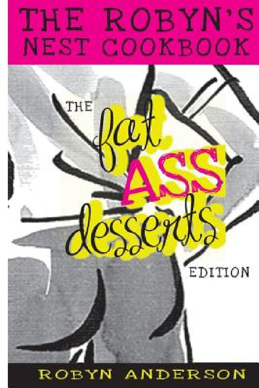 The Robyn's Nest Cookbook: Fat Ass Desserts Edition by Robyn Anderson