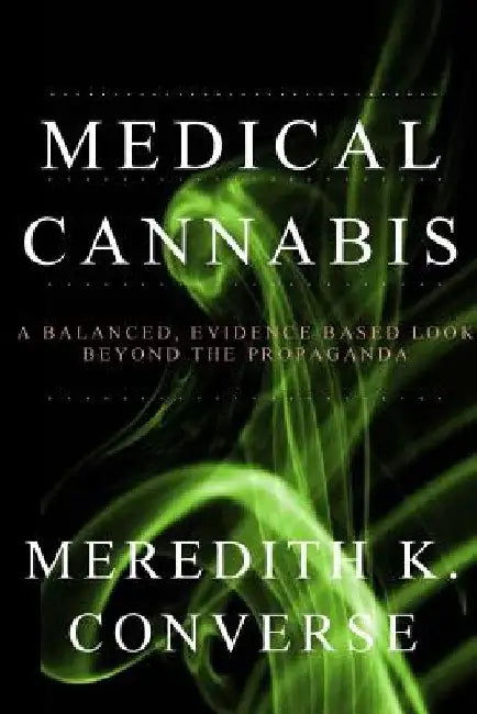 Medical Cannabis: A Balanced, Evidence Based Look Beyond the Propaganda by Meredith K. Converse
