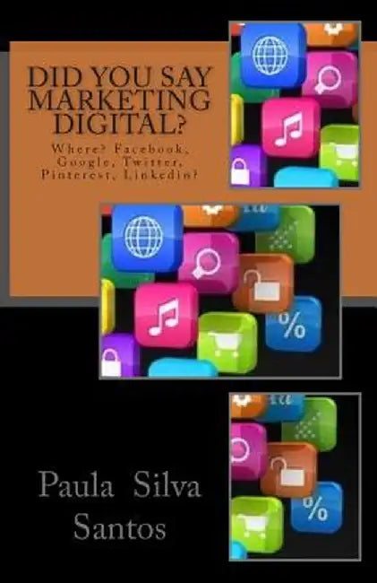 Did You Say Marketing Digital?: Where? Facebook, Google, Twitter? by Paula Silva Santos
