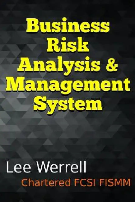 Business Risk Analysis & Management System: A Risk Management System for Small & Medium Sized Enterprises Using Typical Office Software to Evidence Ri by Lee Werrell