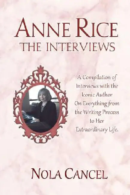 Anne Rice The Interviews: A Compilation of Interviews with the iconic author on everything from the writing process to her extraordinary life by Nola Cancel