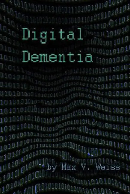 Digital Dementia by Max V. Weiss
