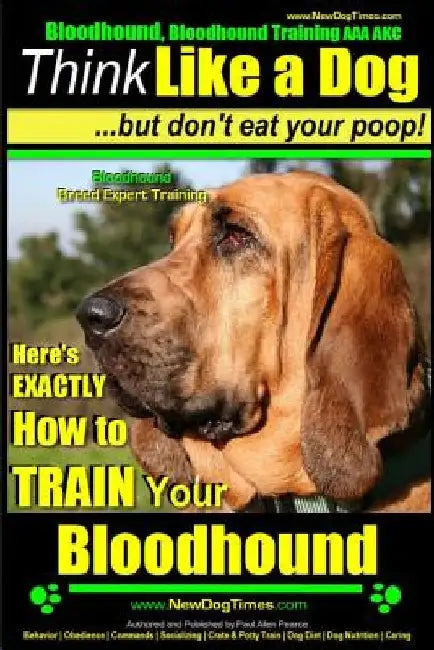 Bloodhound, Bloodhound Training AAA AKC: Think Like a Dog, but Don't Eat Your Poop! Bloodhound Breed Expert Training: Here's EXACTLY How to Train Your by Paul Allen Pearce