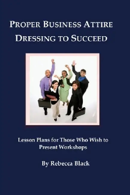 Proper Business Attire: Dressing to Succeed: Lesson Plans for Those Who Wish to Present Workshops by Walker Black