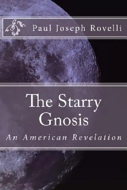 The Starry Gnosis: An American Revelation by Paul Joseph Rovelli