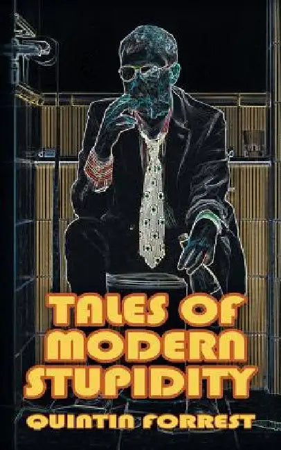 Tales of Modern Stupidity by Quintin Forrest