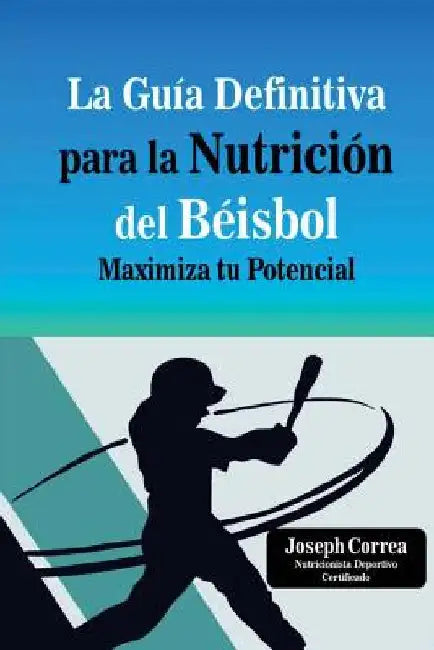 La Guia Definitiva para la Nutricion del Beisbol: Maximiza tu Potencial by Correa (Nutricionista Deportivo Certific