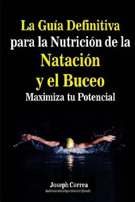 La Guia Definitiva para la Nutricion de la Natacion y el Buceo: Maximiza tu Potencial by Correa (Nutricionista Deportivo Certific