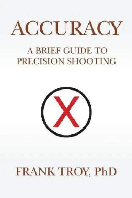 Accuracy: A Brief Guide to Precision Shooting by Frank Troy