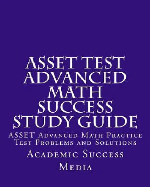 ASSET Test Advanced Math Success Study Guide: ASSET Advanced Math Practice Test Problems and Solutions by Academic Success Media