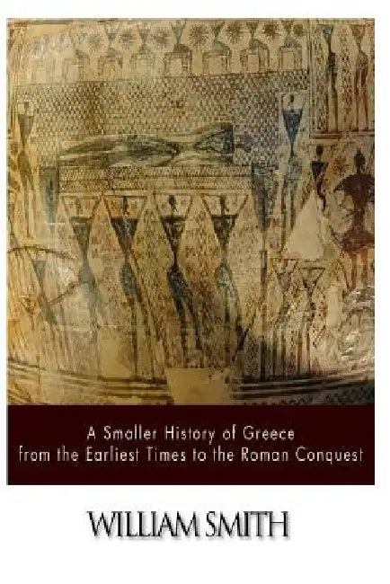 A Smaller History of Greece from the Earliest Times to the Roman Conquest by William Smith