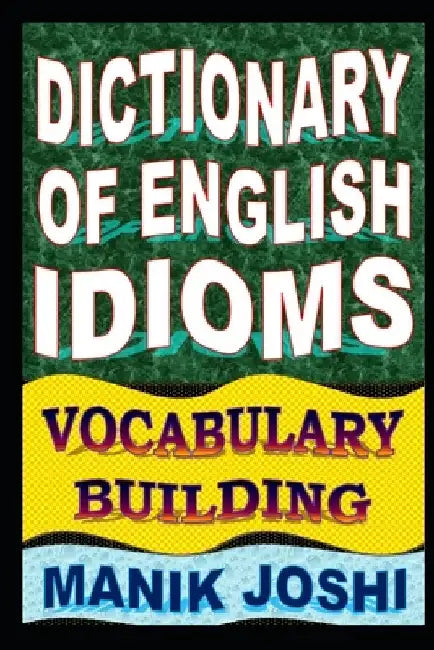 Dictionary of English Idioms: Vocabulary Building by Manik Joshi