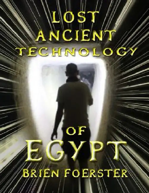 Lost Ancient Technology Of Egypt by Brien D. Foerster