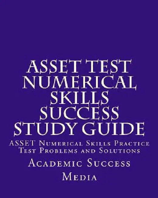 ASSET Test Numerical Skills Success Study Guide: ASSET Numerical Skills Practice Test Problems and Solutions by Academic Success Media