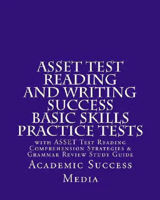ASSET Test Reading and Writing Success Basic Skills Practice Tests: with ASSET Test Reading Comprehension Strategies and Grammar Review Study Guide by Academic Success Media