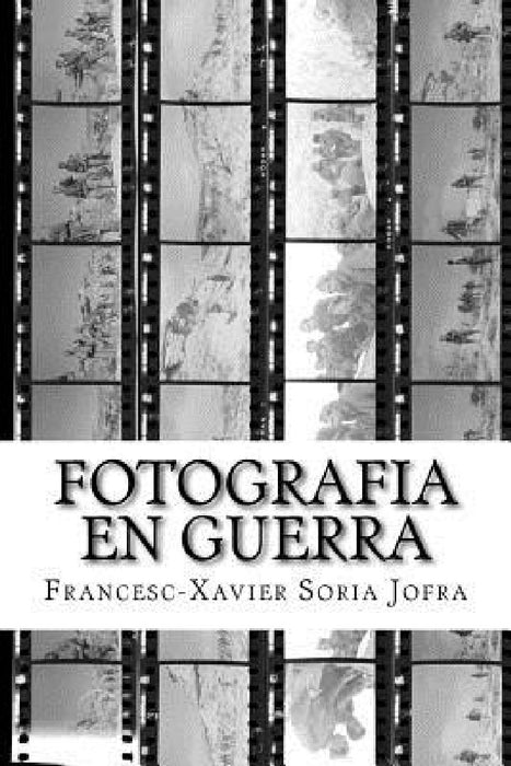 Fotografia en Guerra: La fotografia i la Guerra Civil Espanyola: entre el sorprès testimoni i la militant propaganda by Francesc-Xavier Soria Jofra