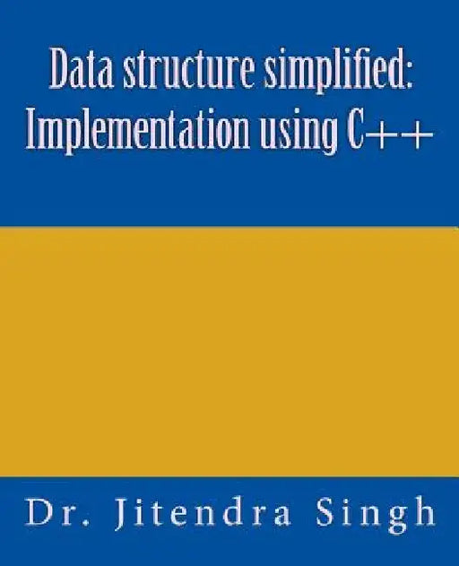 Data structure simplified: Implementation using C++ by Jitendra Singh