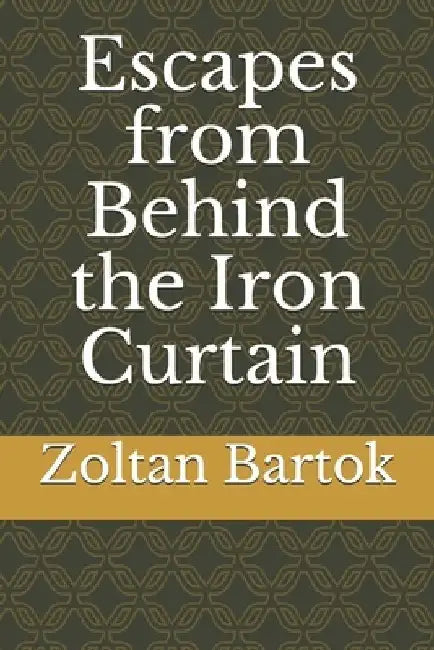 Escapes from Behind the Iron Curtain by Zoltan Bartok