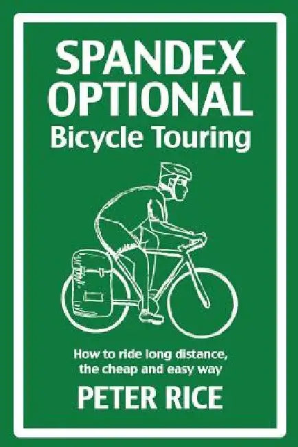Spandex Optional Bicycle Touring: How to ride long distance, the cheap and easy way by Peter Rice
