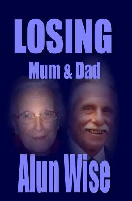 Losing Mum & Dad by Alun Wise
