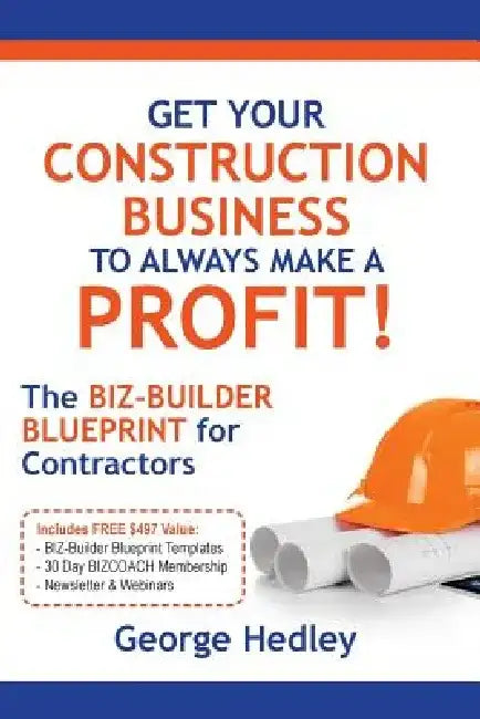 Get Your Construction Business to Always Make a Profit!: The Biz-Builder Blueprint for Contractors by George Hedley