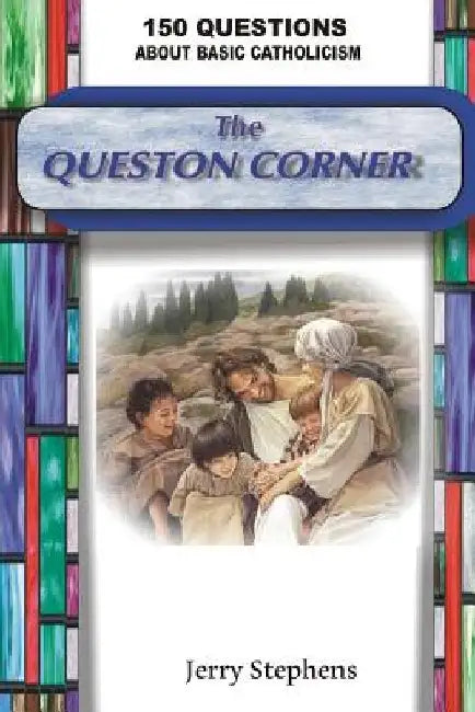 The Question Corner: 150 Questions about Basic Catholicism by Gerald M. Stephens