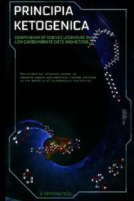 Principia Ketogenica: Compendium Of Science Literature On The Benefits Of Low Carbohydrate And Ketogenic Diets by A. Simmonds