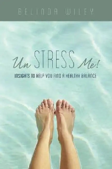 Un Stress Me!: Insights to Help You Find a Healthy Balance by Belinda Wiley
