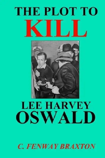 The Plot to Kill Lee Harvey Oswald by C. Fenway Braxton