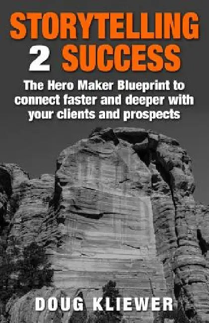 Storytelling 2 Success: The Hero Maker Blueprint to connect faster and deeper with your clients and prospects by Doug Kliewer