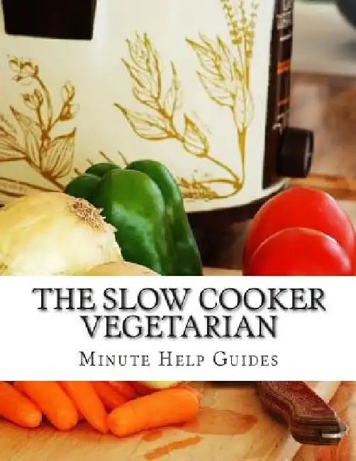 The Slow Cooker Vegetarian: 100+ Vegetarian Slow Cooker Recipes (Including Desert, Snack, Side Dishes, and Dinners) by Minute Help Guides