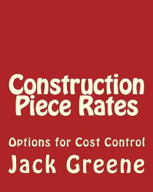 Construction Piece Rates: Options for Cost Control by Jack Greene
