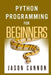 Python Programming for Beginners: An Introduction to the Python Computer Language and Computer Programming by Jason Cannon