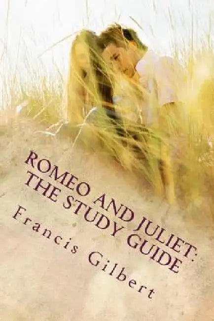 Romeo and Juliet: The Study Guide by Francis Jonathan Gilbert Ma