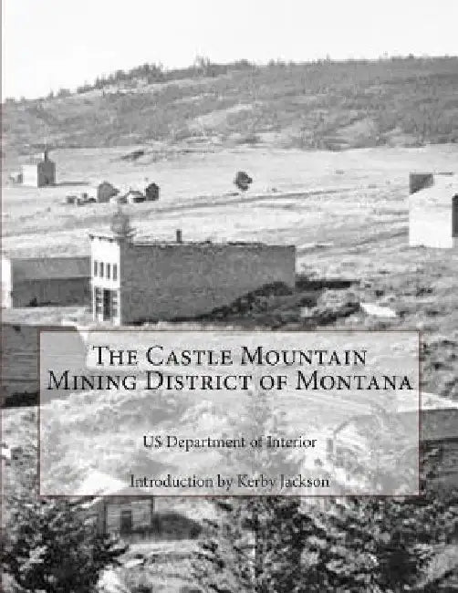 The Castle Mountain Mining District of Montana by Kerby Jackson