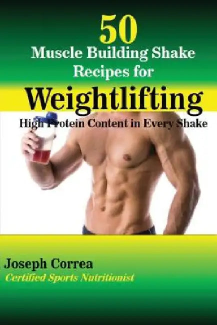 50 Muscle Building Shakes for Weightlifting: High Protein Content in Every Shake by Correa (Certified Sports Nutritionist)