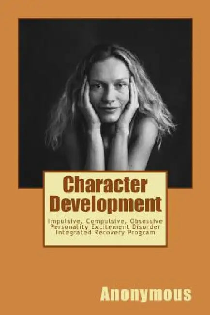 Character Development: Impulsive, Compulsive, Obsessive Personality Excitement Disorder Integrated Recovery Program by Anonymous