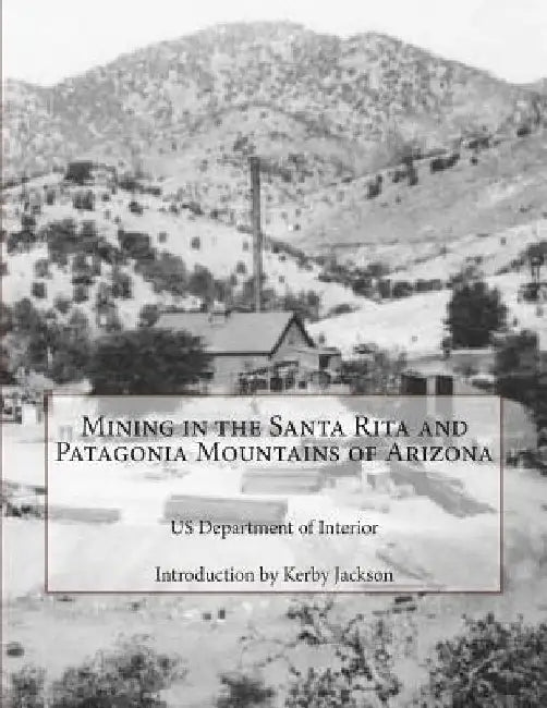 Mining in the Santa Rita and Patagonia Mountains of Arizona by Kerby Jackson
