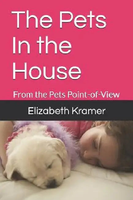 The Pets In the House: From the Pets Point-of-View by Elizabeth Kramer