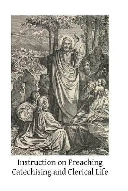 Instruction on Preaching Catechising and Clerical Life: By Saints and Fathers of the Church by Brother Hermenegild Tosf