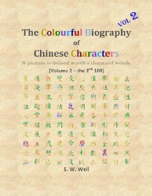 The Colourful Biography of Chinese Characters, Volume 2: The Complete Book of Chinese Characters with Their Stories in Colour, Volume 2 by S. W. Well