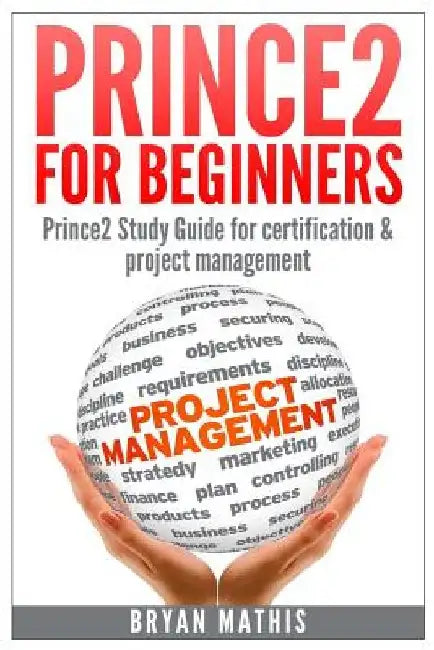 Prince2 For Beginners: Prince2 Self Study for Certification & Project Management