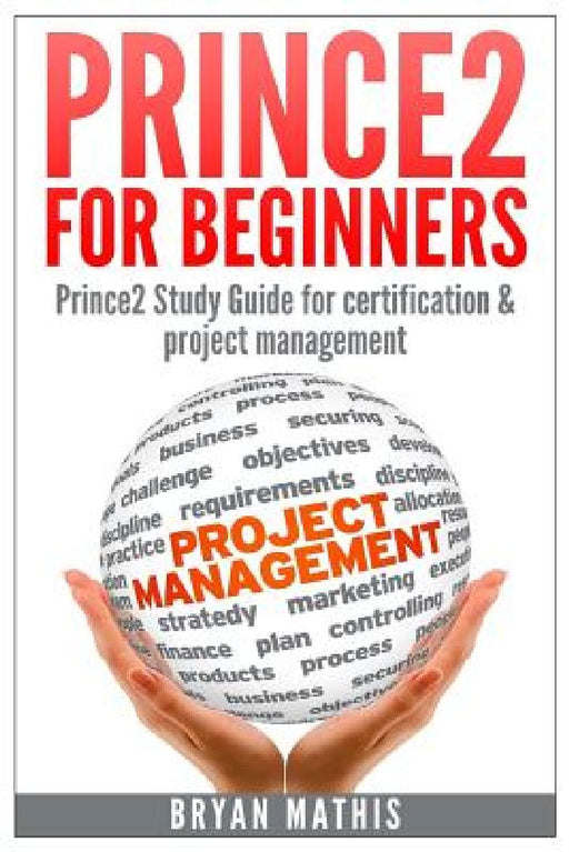 Prince2 For Beginners: Prince2 Self Study for Certification & Project Management by Bryan Mathis