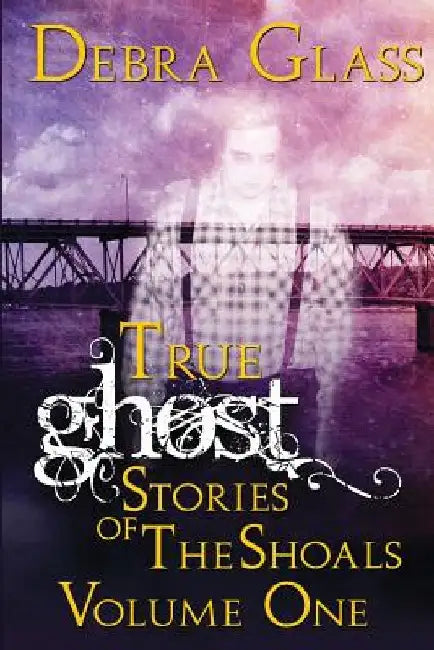 True Ghost Stories of the Shoals Vol. 1 by Debra Glass