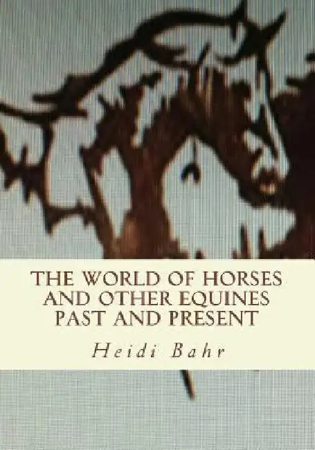 The World of Horses and other Equines Past and Present by Heidi L. Bahr