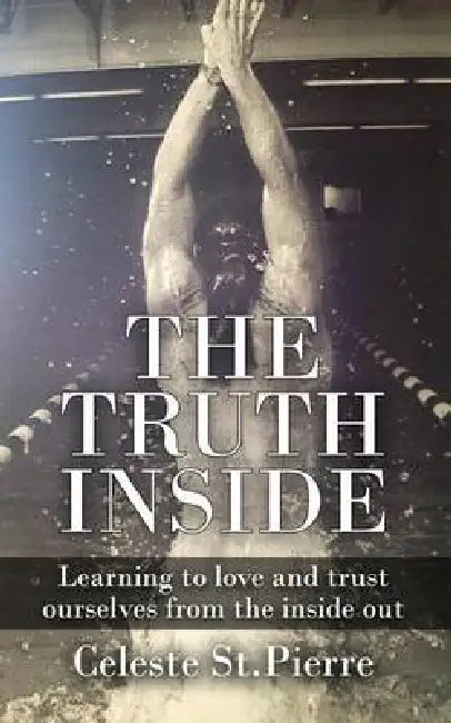 The Truth Inside: Learning to love and trust ourselves from the inside out by Celeste a. St Pierre