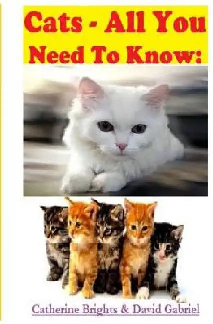 Cats - All You Need To Know: Choosing & Owning The Right Cat for You by David Gabriel